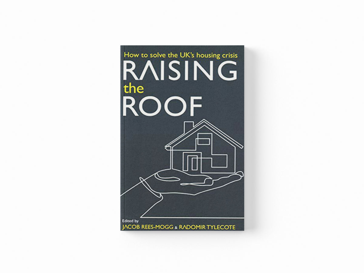 Raising the Roof by Ben Clements; Thomas Schaffner; Stephen Ashmead; Radomir Tylecote; Luke McWatters; Jacob Rees-Mogg; Gintas Vilkelis; Daniel Pycock; Charles Shaw; Calvin Chan; 9780255367820
