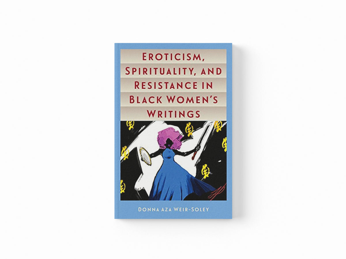 Eroticism, Spirituality, and Resistance in Black Women's Writings by Donna Aza Weir-Soley; 9780813054780