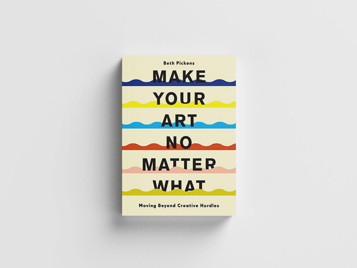 Make Your Art No Matter What by Beth Pickens; 9781452182957