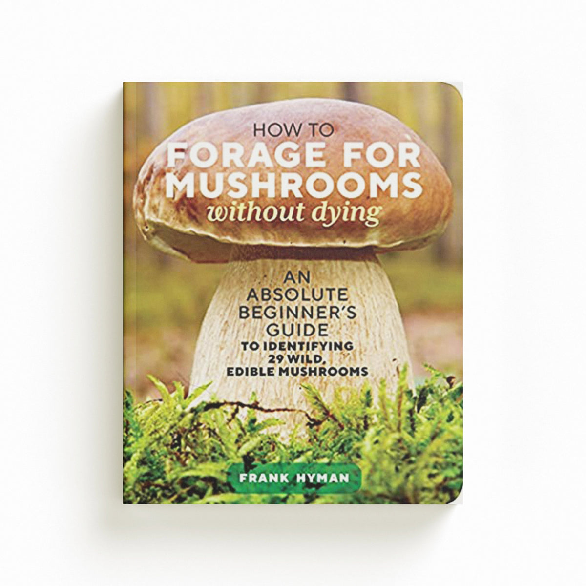 How to Forage for Mushrooms without Dying by Frank Hyman; 9781635863321
