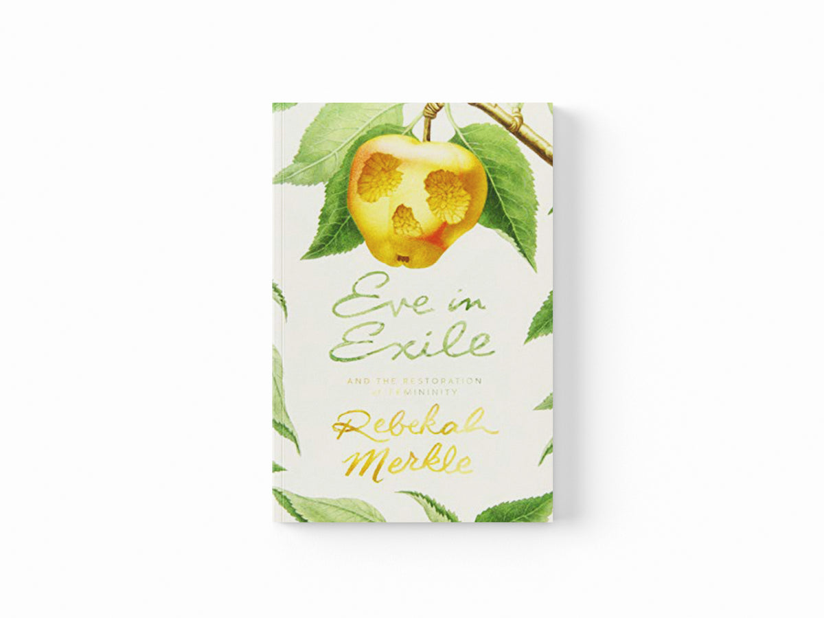 Eve in Exile and the Restoration of Femininity by Rebekah Merkle; 9781944503529
